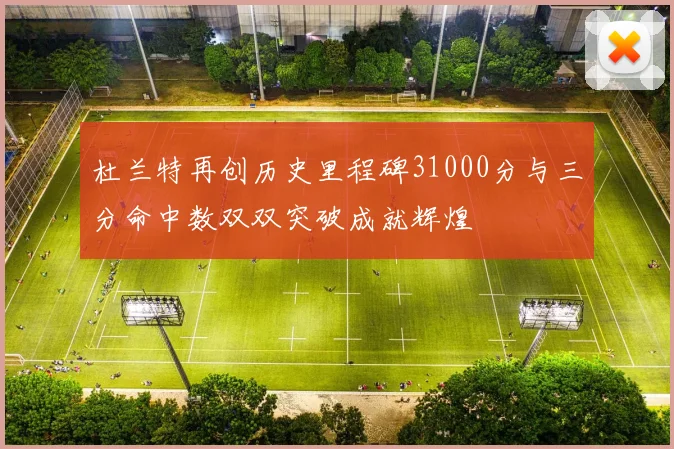 杜兰特再创历史里程碑31000分与三分命中数双双突破成就辉煌