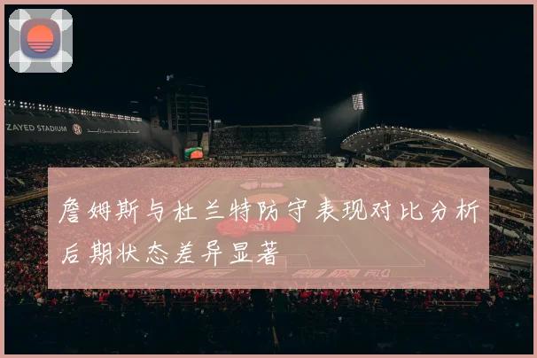 詹姆斯与杜兰特防守表现对比分析后期状态差异显著