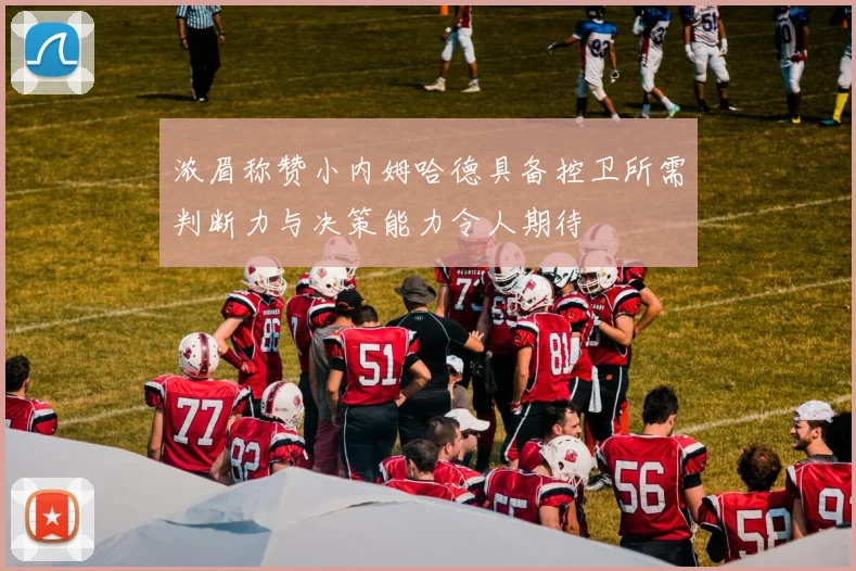 浓眉称赞小内姆哈德具备控卫所需判断力与决策能力令人期待