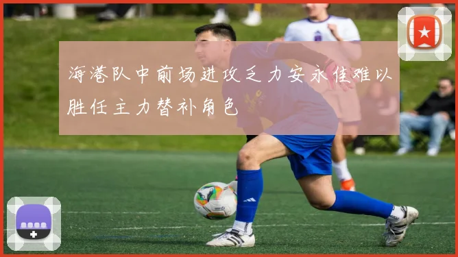 海港队中前场进攻乏力安永佳难以胜任主力替补角色