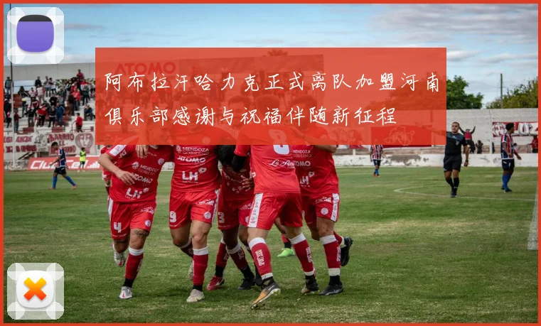 阿布拉汗哈力克正式离队加盟河南俱乐部感谢与祝福伴随新征程