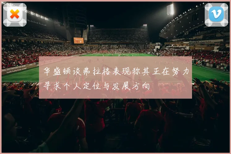 华盛顿谈弗拉格表现称其正在努力寻求个人定位与发展方向