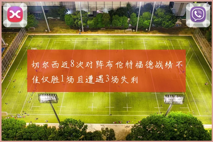 切尔西近8次对阵布伦特福德战绩不佳仅胜1场且遭遇3场失利