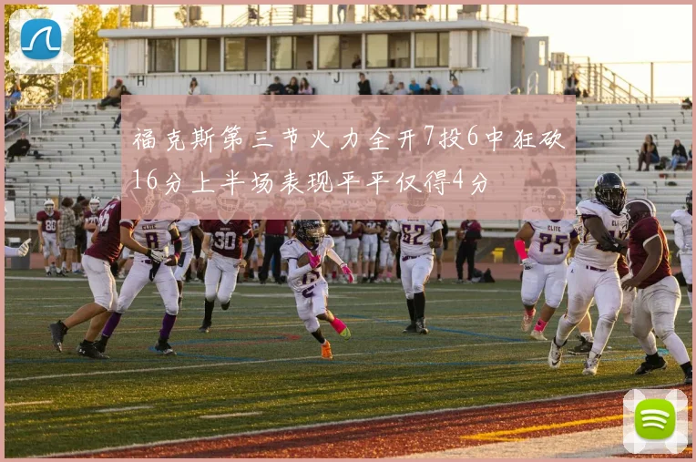 福克斯第三节火力全开7投6中狂砍16分上半场表现平平仅得4分