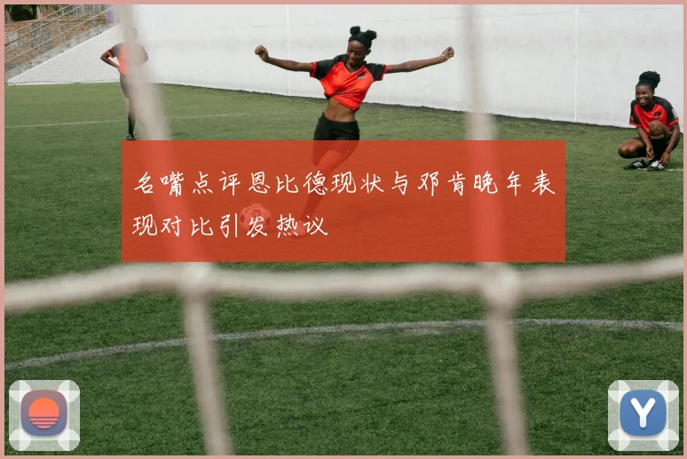 名嘴点评恩比德现状与邓肯晚年表现对比引发热议
