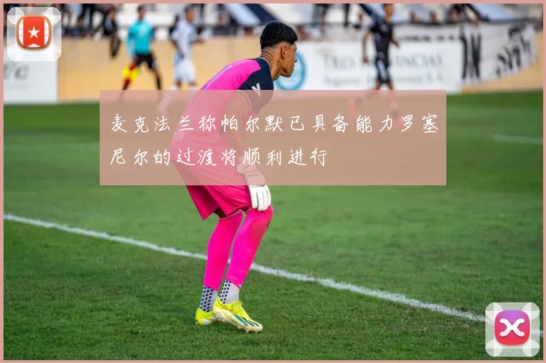 麦克法兰称帕尔默已具备能力罗塞尼尔的过渡将顺利进行