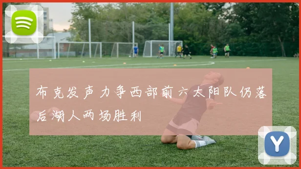 布克发声力争西部前六太阳队仍落后湖人两场胜利