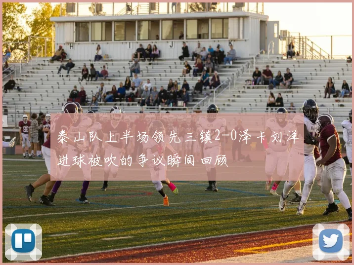 泰山队上半场领先三镇2-0泽卡刘洋进球被吹的争议瞬间回顾