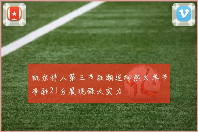 凯尔特人第三节狂潮逆转热火单节净胜21分展现强大实力