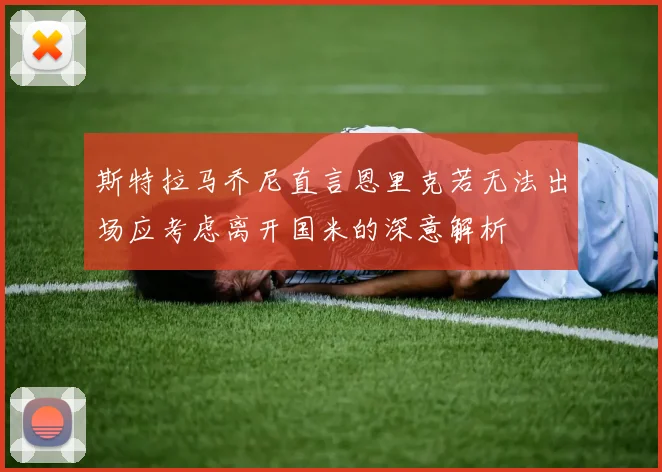 斯特拉马乔尼直言恩里克若无法出场应考虑离开国米的深意解析