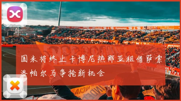 国米将终止卡博尼热那亚租借萨索洛帕尔马争抢新机会