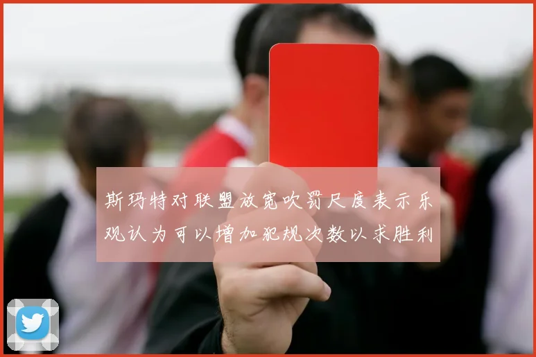 斯玛特对联盟放宽吹罚尺度表示乐观认为可以增加犯规次数以求胜利