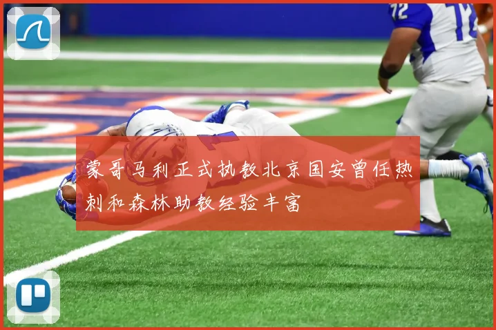 蒙哥马利正式执教北京国安曾任热刺和森林助教经验丰富