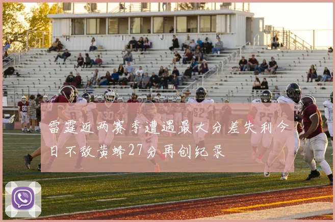 雷霆近两赛季遭遇最大分差失利今日不敌黄蜂27分再创纪录
